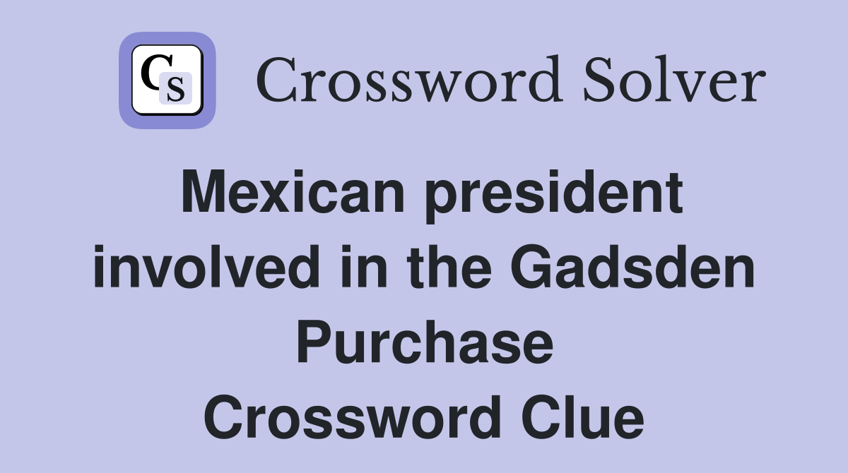 Mexican president involved in the Gadsden Purchase Crossword Clue