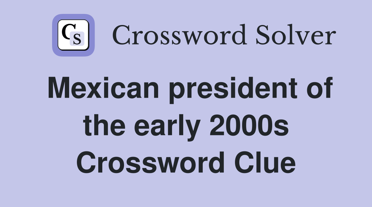 Mexican president of the early 2000s Crossword Clue