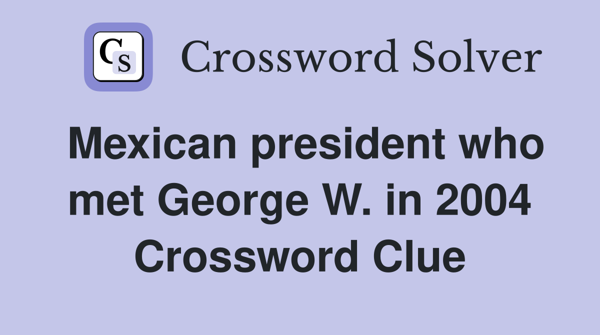 Mexican president who met George W. in 2004 Crossword Clue