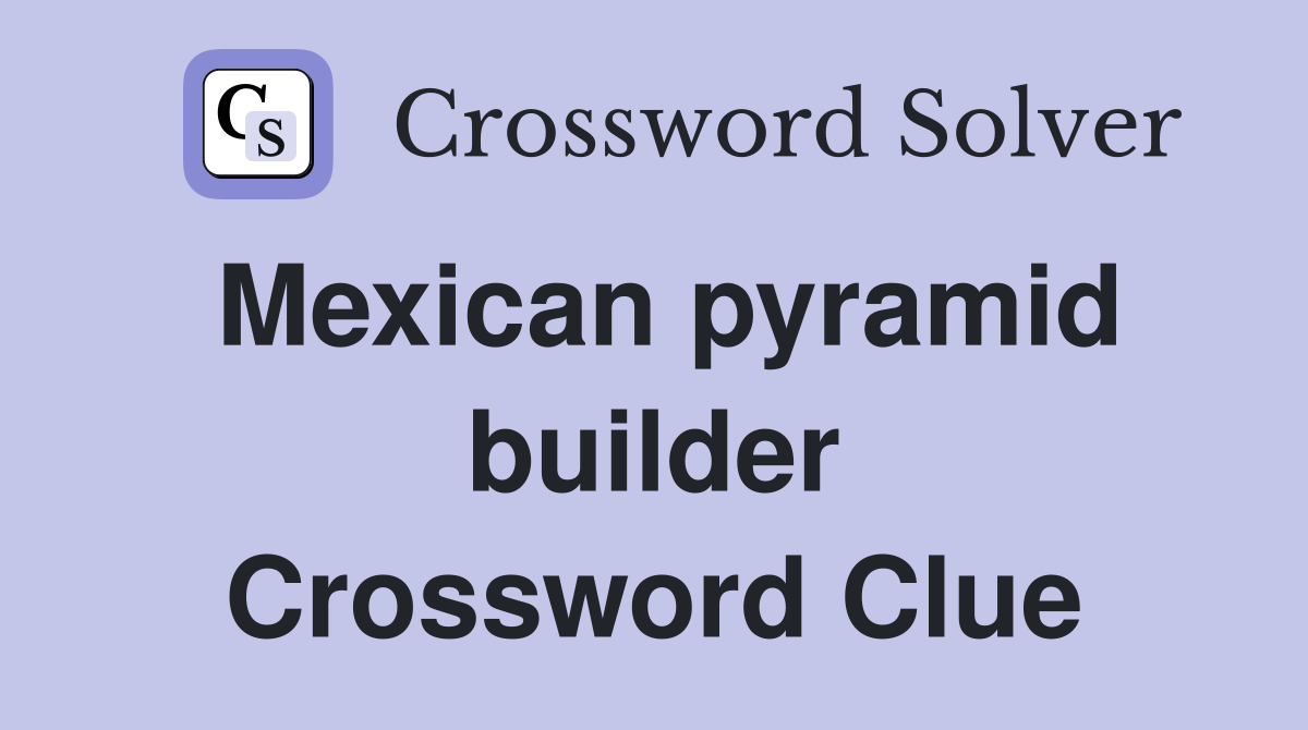 Mexican pyramid builder Crossword Clue