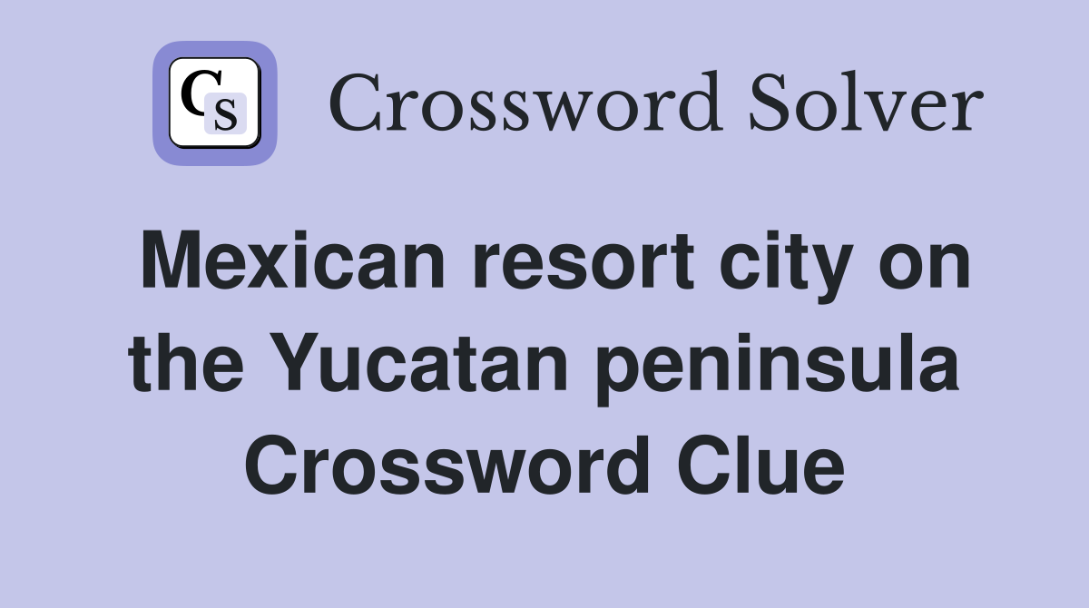 Mexican resort city on the Yucatan peninsula Crossword Clue