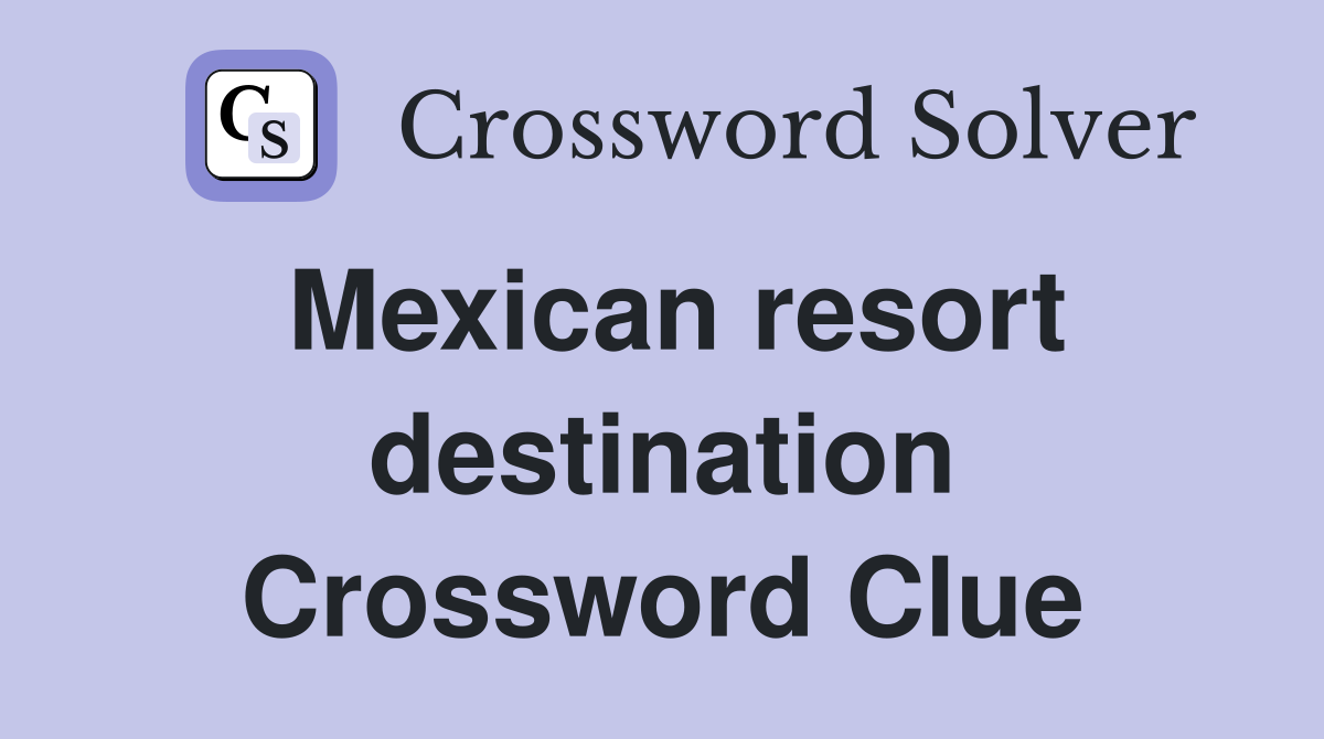 Mexican resort destination Crossword Clue
