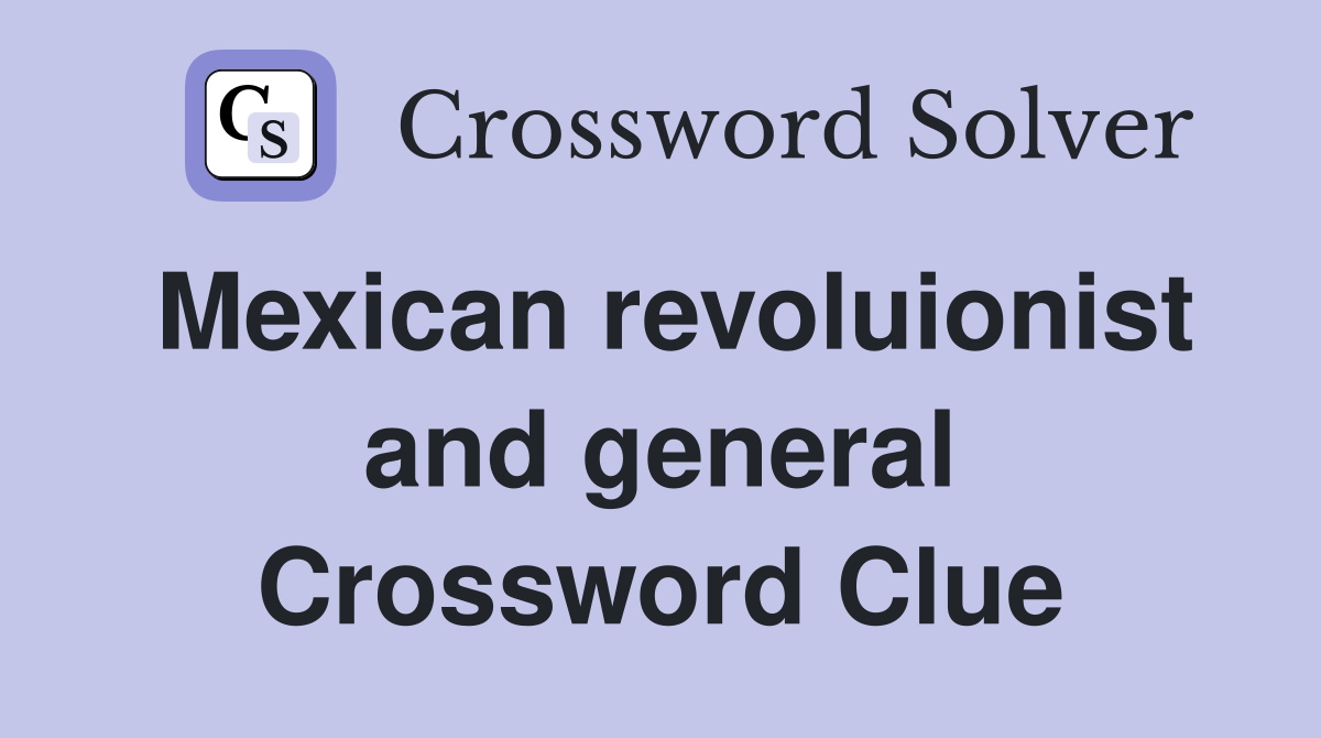 Mexican revoluionist and general Crossword Clue