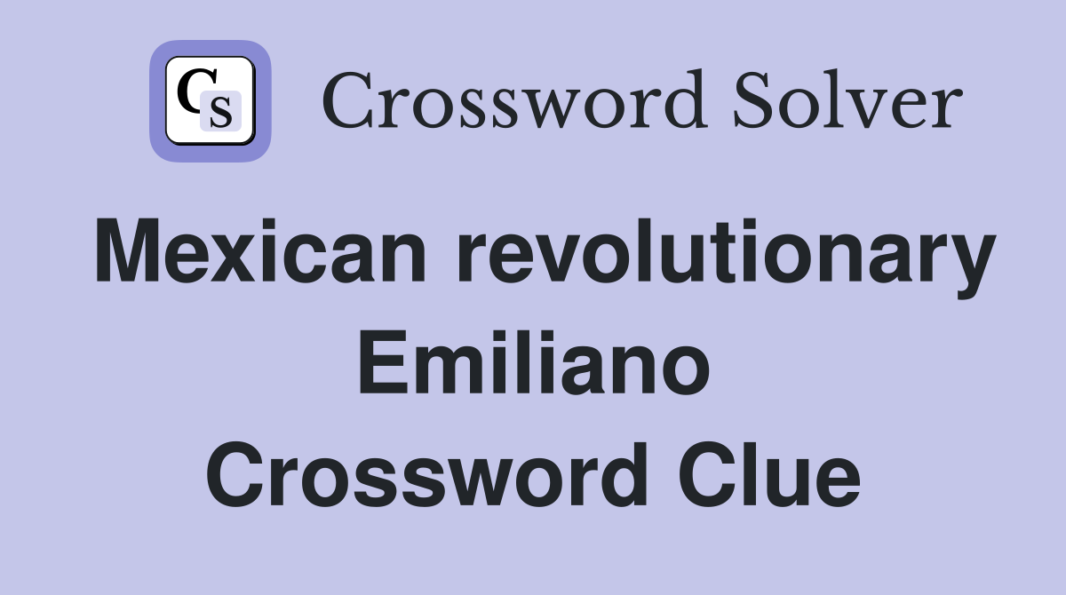 Mexican revolutionary Emiliano Crossword Clue