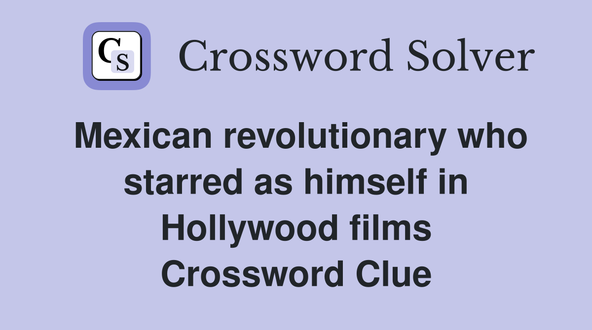 Mexican revolutionary who starred as himself in Hollywood films Crossword Clue