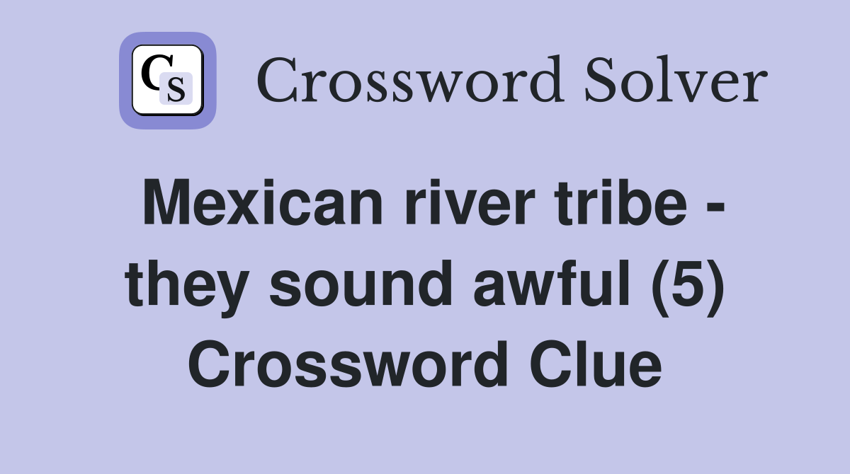 Mexican river tribe - they sound awful (5) Crossword Clue