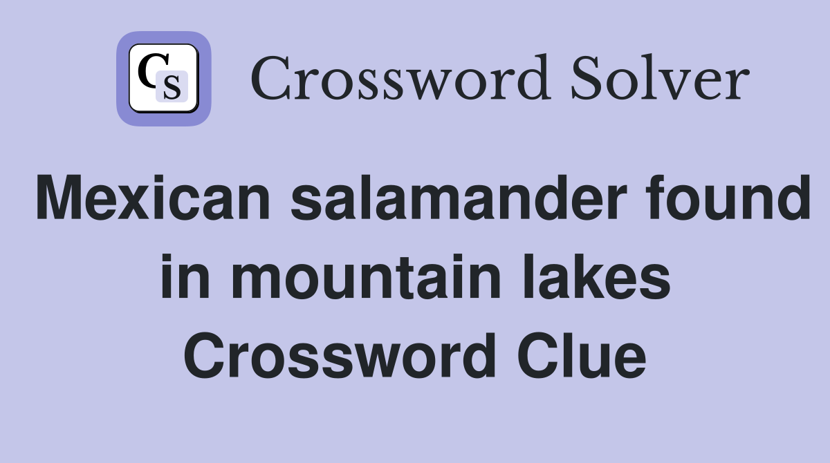 Mexican salamander found in mountain lakes Crossword Clue