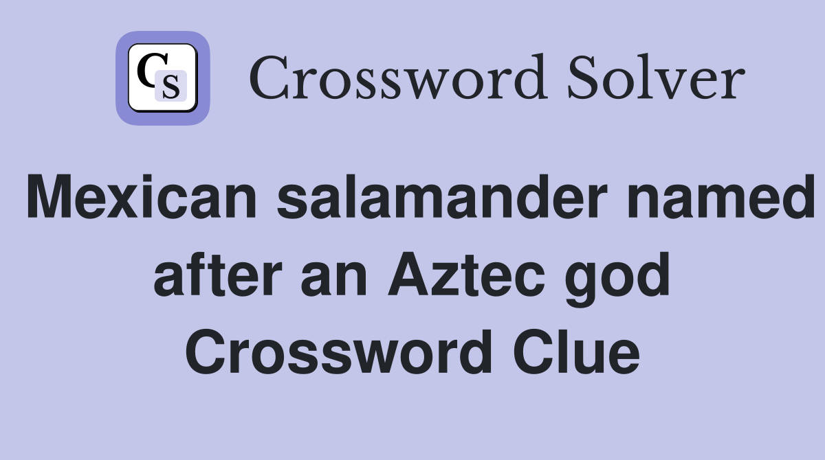 Mexican salamander named after an Aztec god Crossword Clue