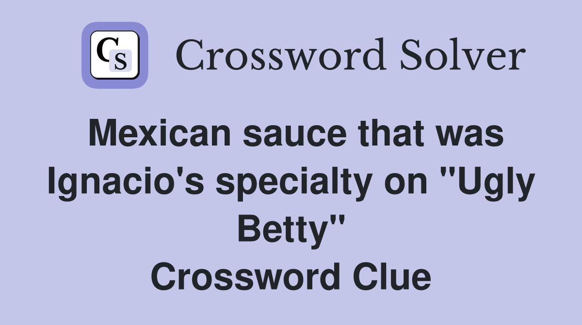 Mexican sauce that was Ignacio's specialty on "Ugly Betty" Crossword Clue
