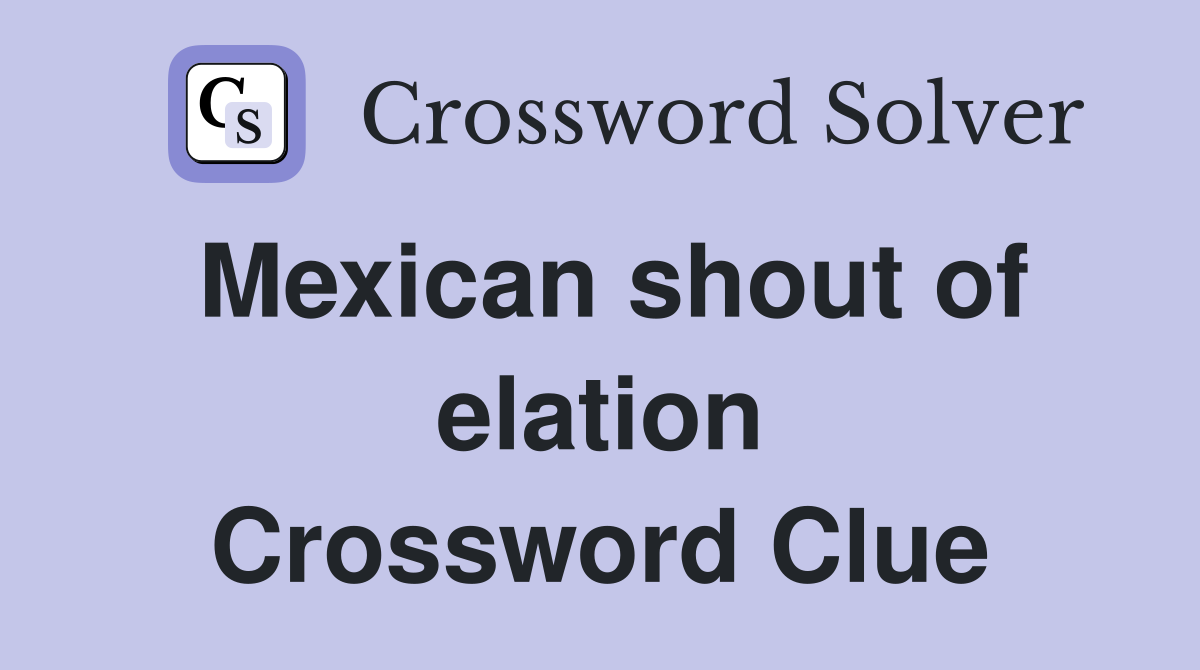 Mexican shout of elation Crossword Clue