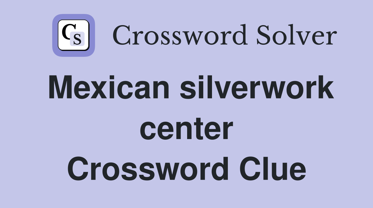 Mexican silverwork center Crossword Clue