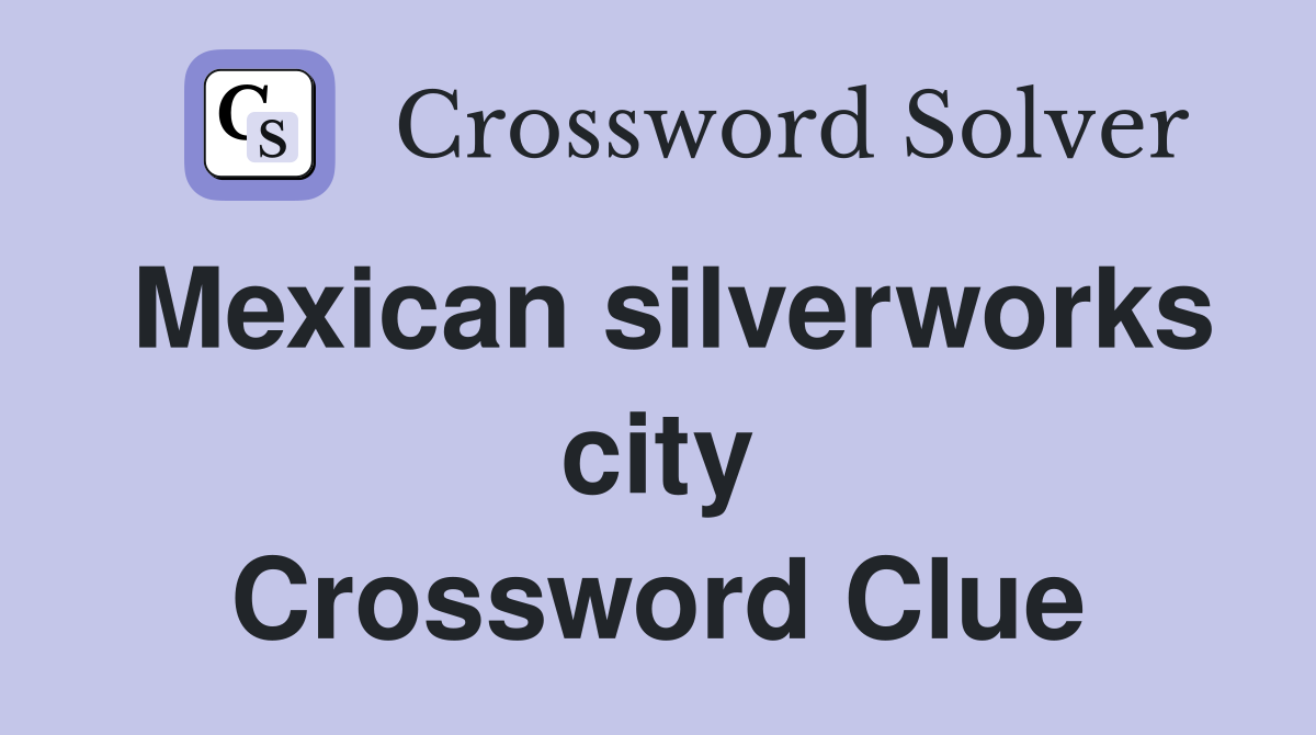Mexican silverworks city Crossword Clue