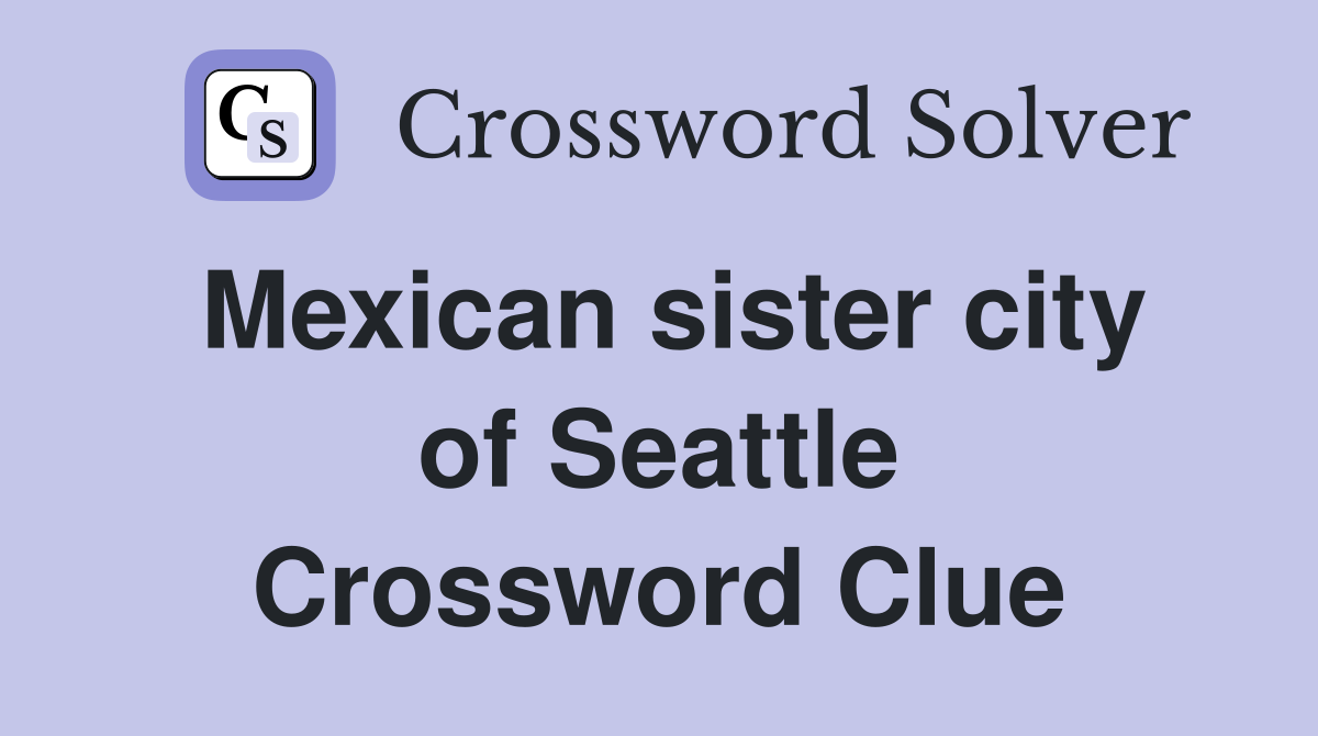Mexican sister city of Seattle Crossword Clue