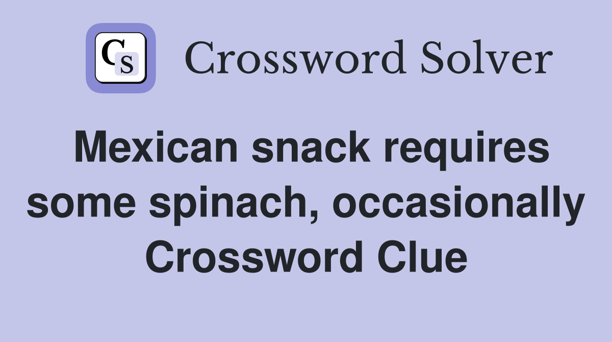 Mexican snack requires some spinach, occasionally Crossword Clue