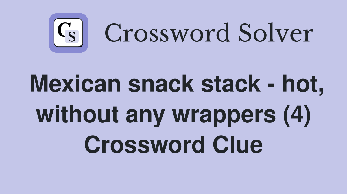 Mexican snack stack - hot, without any wrappers (4) Crossword Clue