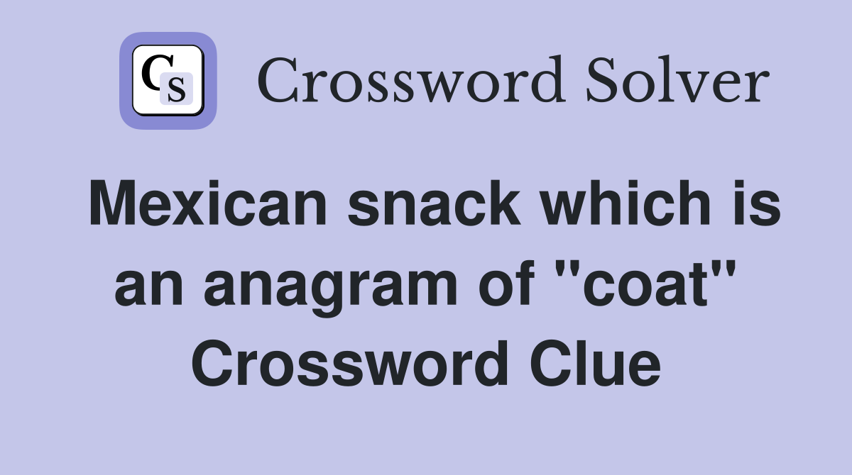 Mexican snack which is an anagram of "coat" Crossword Clue