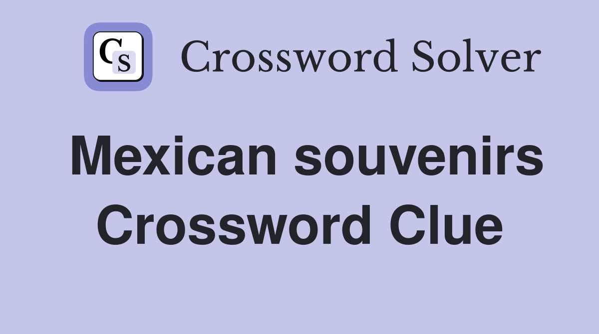 Mexican souvenirs Crossword Clue