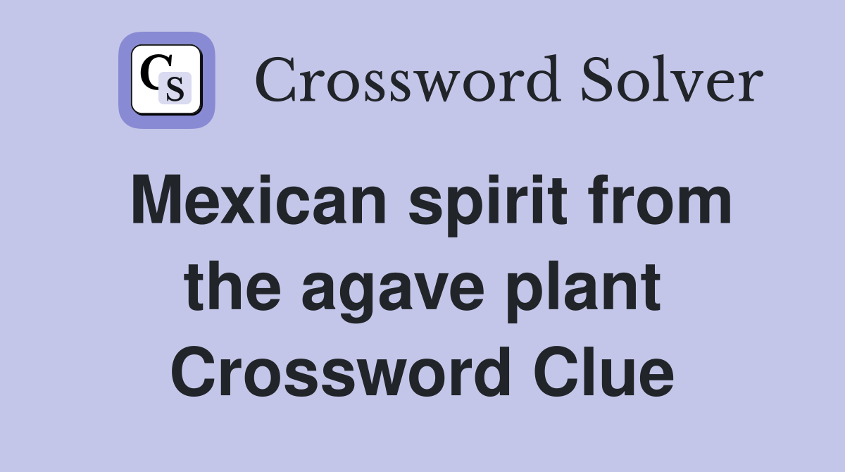 Mexican spirit from the agave plant Crossword Clue
