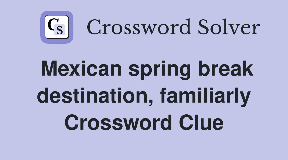 Mexican spring break destination, familiarly Crossword Clue