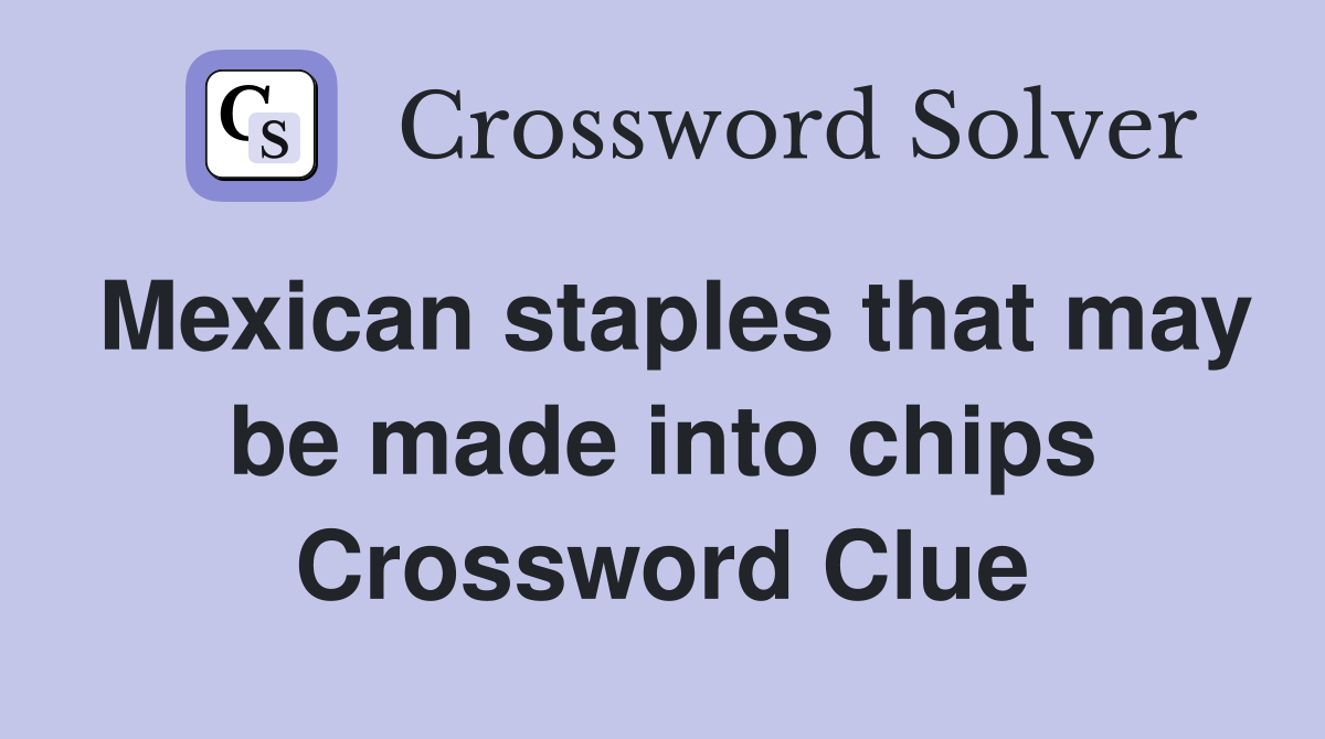 Mexican staples that may be made into chips Crossword Clue