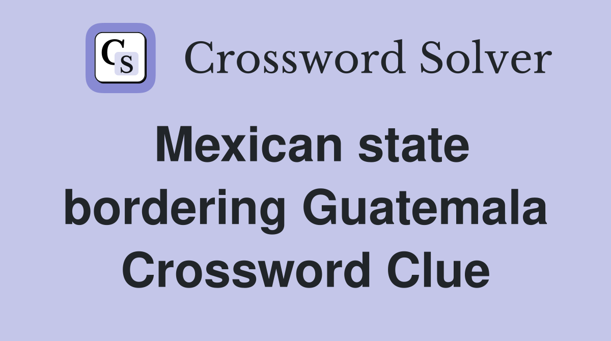 Mexican state bordering Guatemala Crossword Clue
