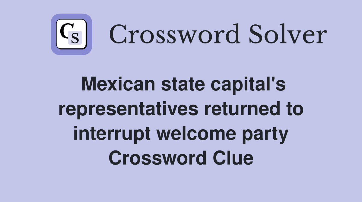 Mexican state capital's representatives returned to interrupt welcome party Crossword Clue
