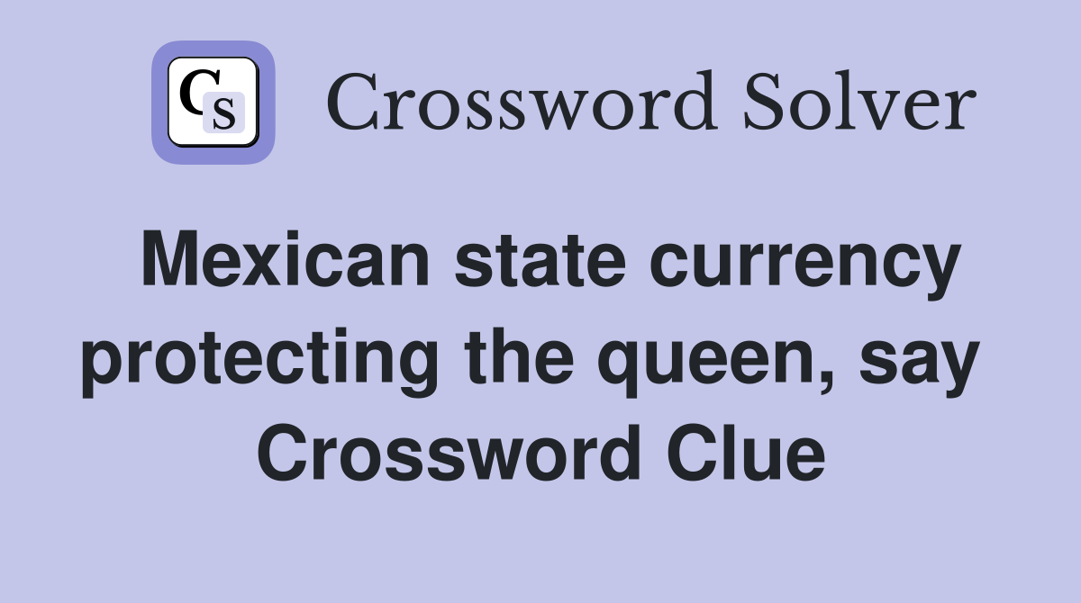 Mexican state currency protecting the queen, say  Crossword Clue