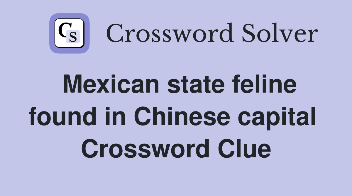 Mexican state feline found in Chinese capital  Crossword Clue