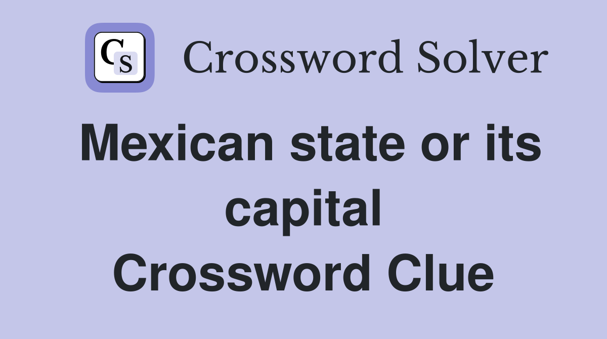 Mexican state or its capital Crossword Clue