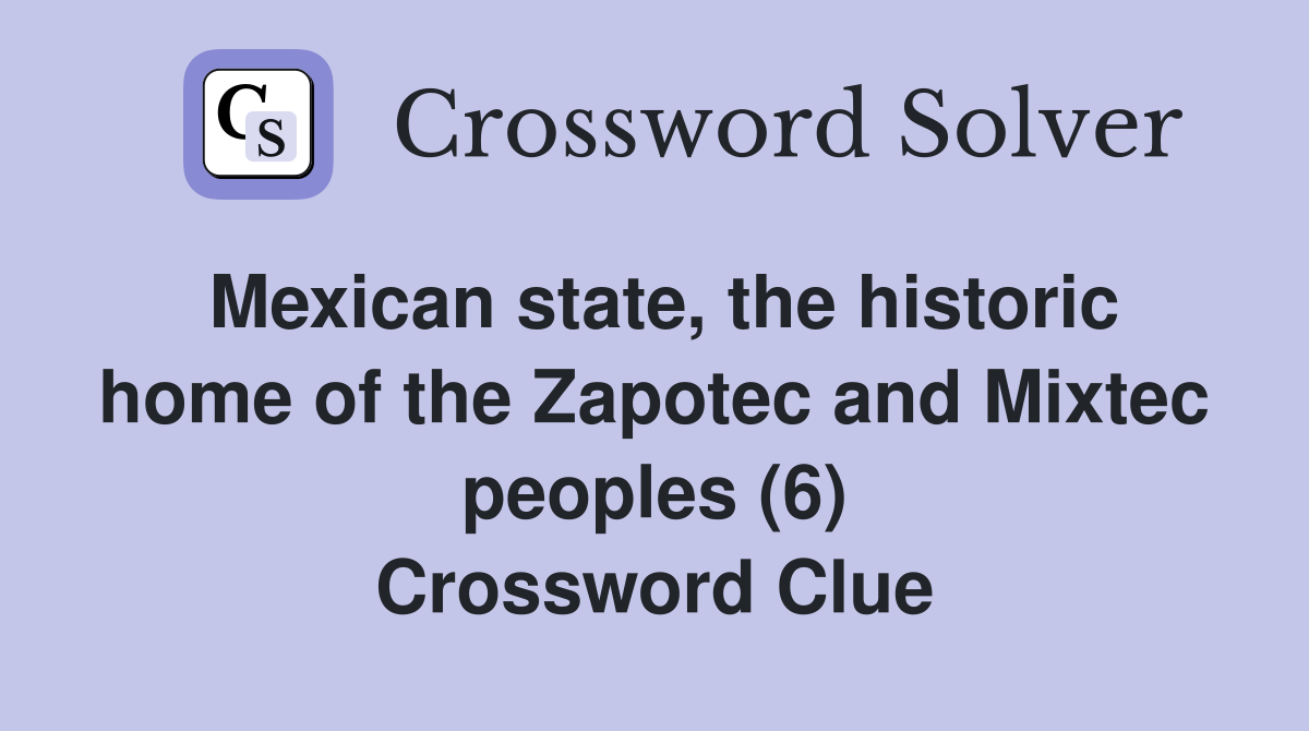 Mexican state, the historic home of the Zapotec and Mixtec peoples (6) Crossword Clue