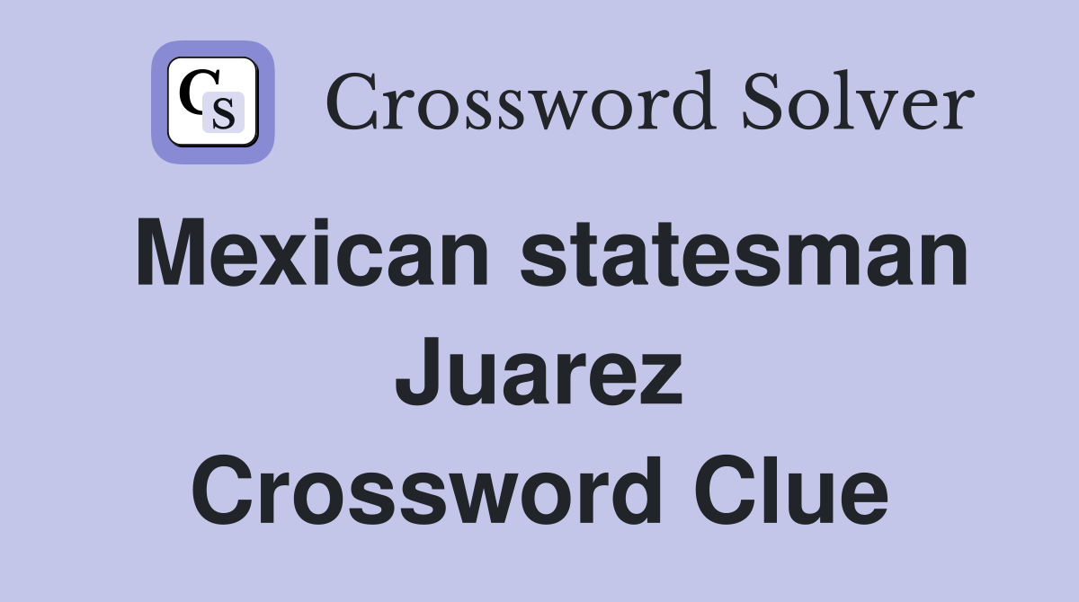 Mexican statesman Juarez Crossword Clue