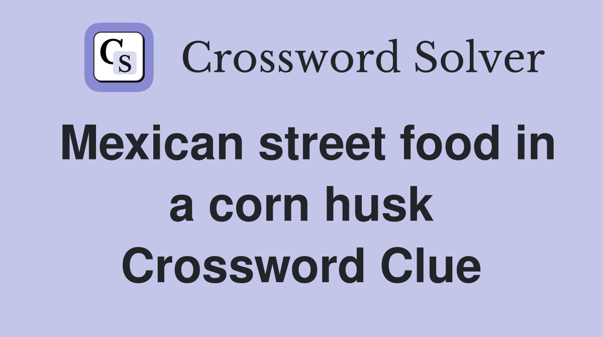 Mexican street food in a corn husk Crossword Clue
