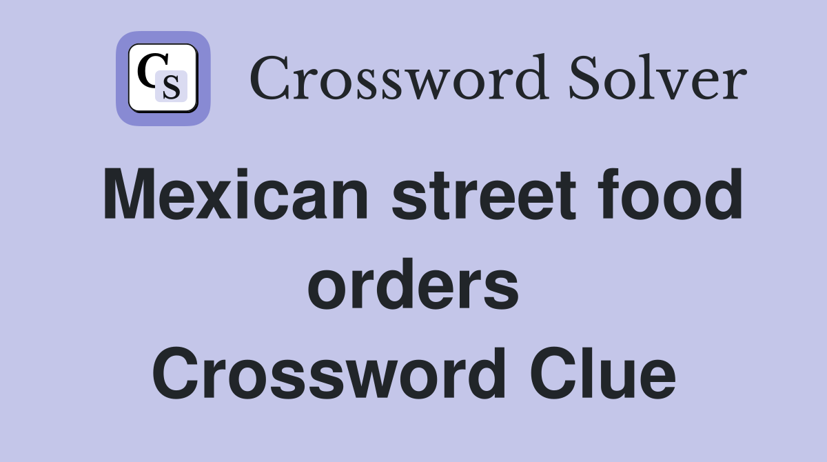 Mexican street food orders Crossword Clue