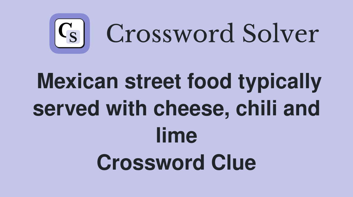 Mexican street food typically served with cheese, chili and lime Crossword Clue