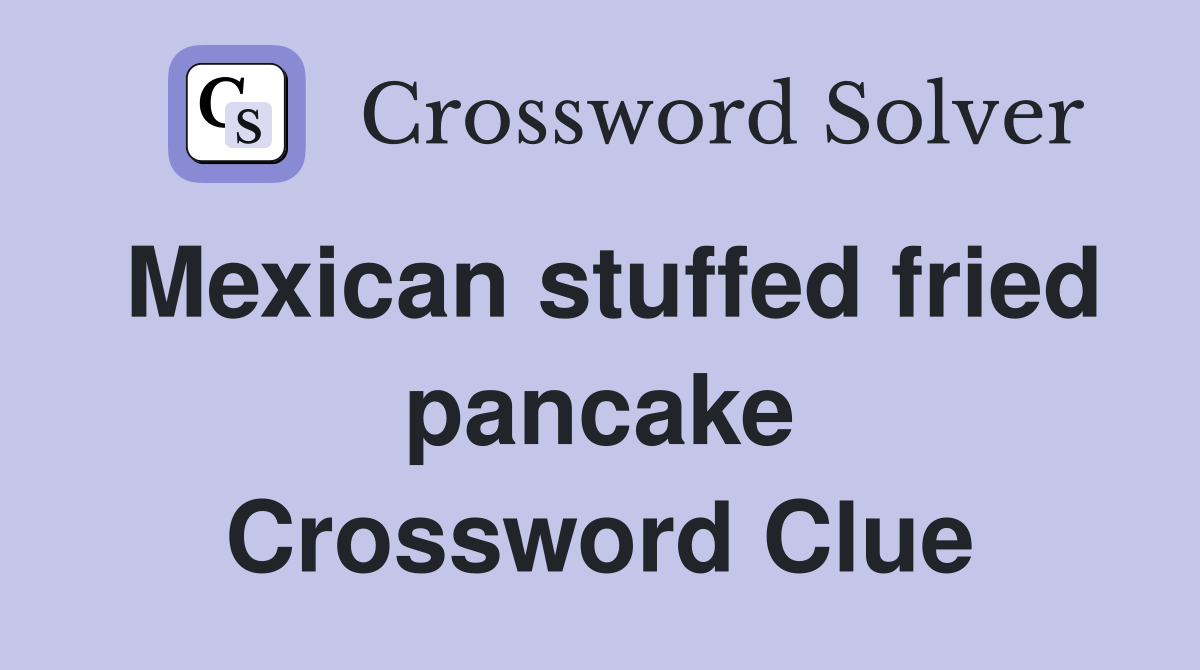 Mexican stuffed fried pancake Crossword Clue