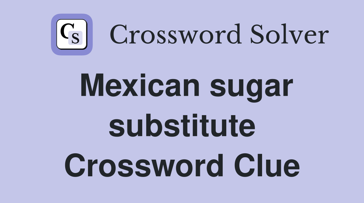 Mexican sugar substitute Crossword Clue