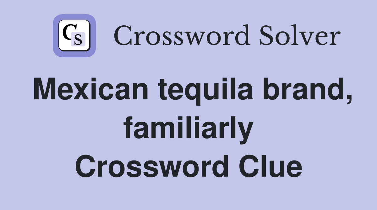 Mexican tequila brand, familiarly Crossword Clue