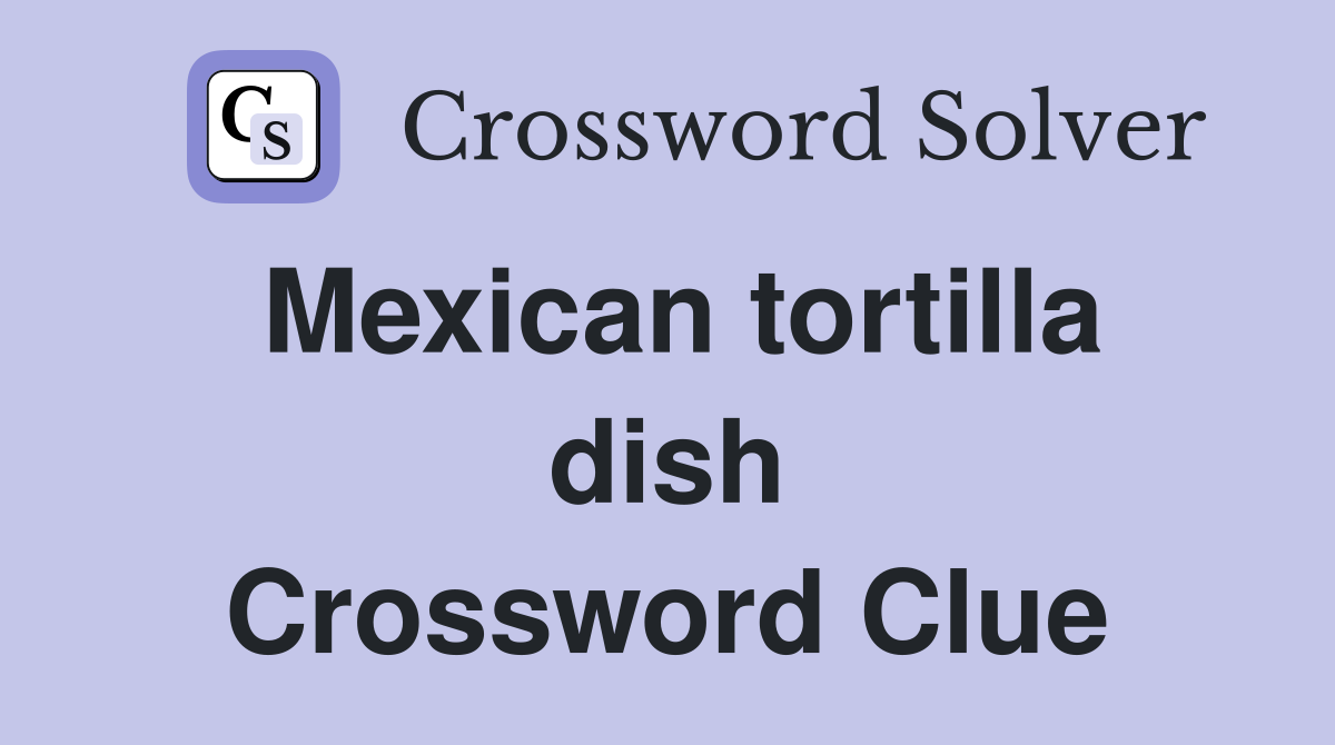 Mexican tortilla dish Crossword Clue