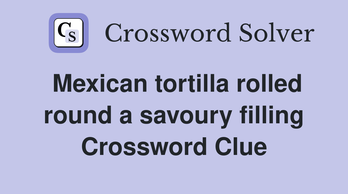 Mexican tortilla rolled round a savoury filling Crossword Clue