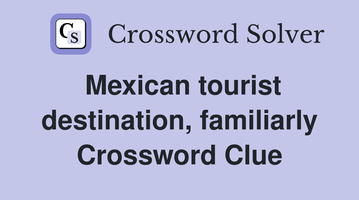 Mexican tourist destination, familiarly Crossword Clue