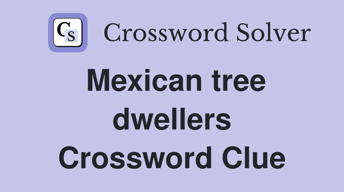 Mexican tree dwellers Crossword Clue
