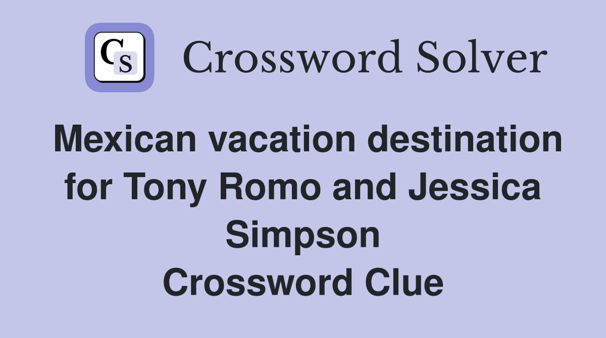 Mexican vacation destination for Tony Romo and Jessica Simpson Crossword Clue