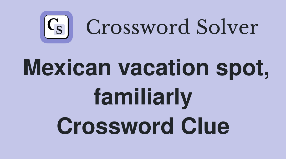 Mexican vacation spot, familiarly Crossword Clue