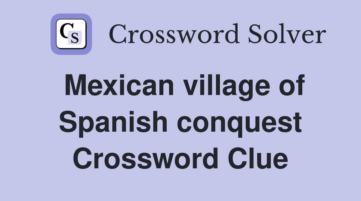 Mexican village of Spanish conquest Crossword Clue