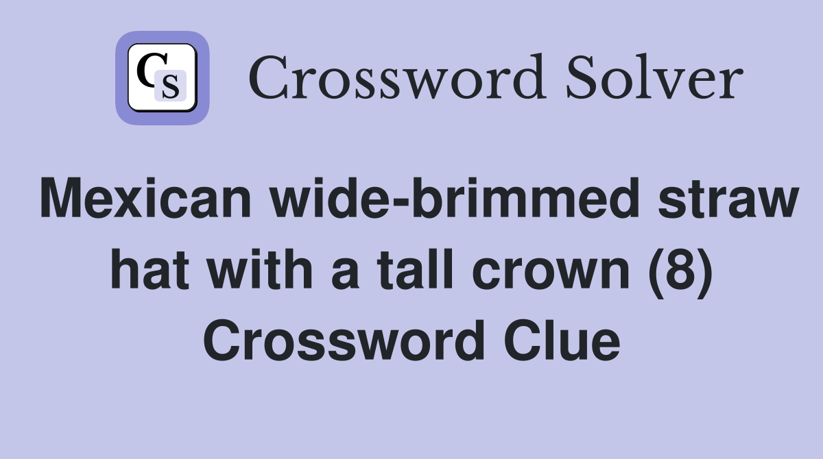 Mexican wide-brimmed straw hat with a tall crown (8) Crossword Clue