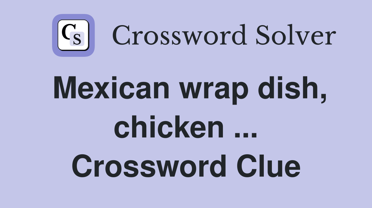 Mexican wrap dish, chicken ... Crossword Clue