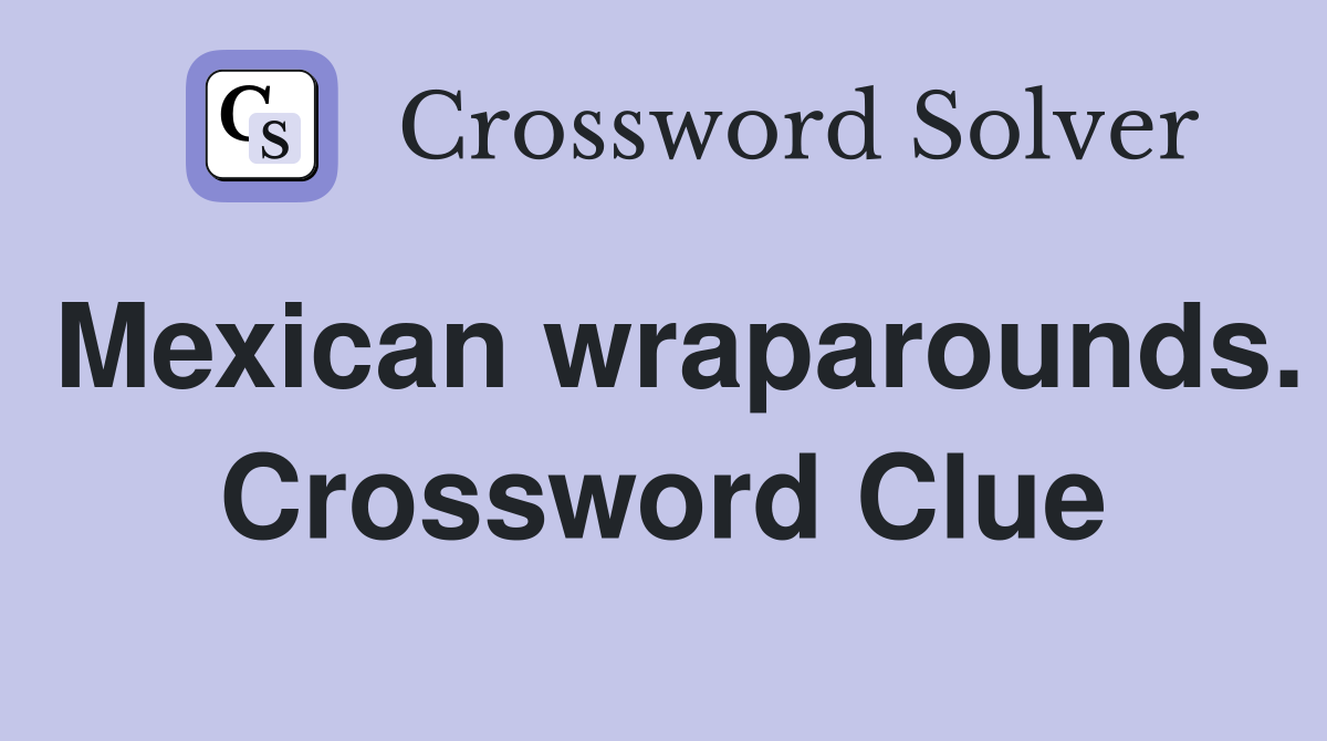 Mexican wraparounds. Crossword Clue