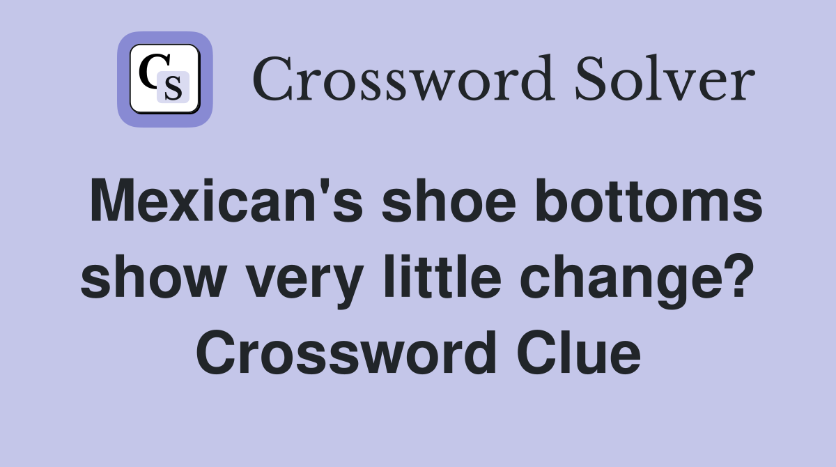 Mexican's shoe bottoms show very little change? Crossword Clue