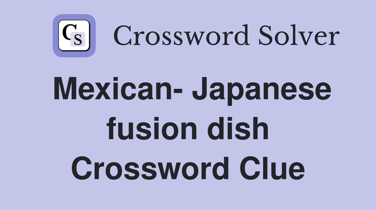 Mexican- Japanese fusion dish Crossword Clue