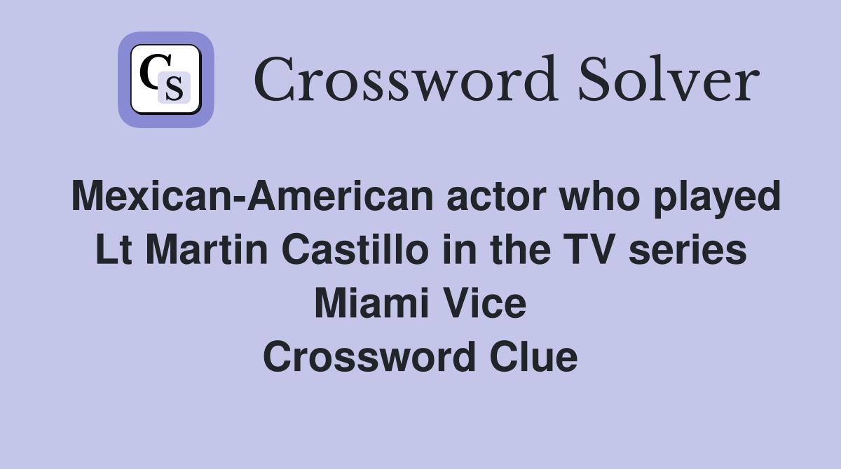 Mexican-American actor who played Lt Martin Castillo in the TV series Miami Vice Crossword Clue